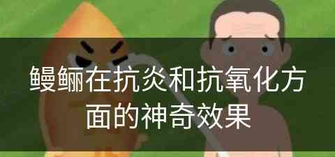 鳗鲡在抗炎和抗氧化方面的神奇效果